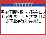 黑龙江民族职业学院有出过什么知名人士吗(黑龙江民族职业学院知名校友)