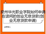 泉州华光职业学院如何申请在读间的创业无息贷款(创业无息贷款申请)
