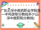 广东云浮中医药职业学院是一本吗录取分数线多少(云浮中医职院分数线)