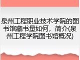 泉州工程职业技术学院的图书馆藏书量如何，简介(泉州工程学院图书馆概况)