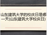 山东建筑大学的校庆日是哪一天(山东建筑大学校庆日)