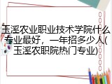 玉溪农业职业技术学院什么专业最好，一年招多少人(玉溪农职院热门专业)