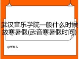 武汉音乐学院一般什么时候放寒暑假(武音寒暑假时间)