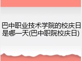 巴中职业技术学院的校庆日是哪一天(巴中职院校庆日)