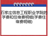 石家庄信息工程职业学院的学费和住宿费明细(学费住宿费明细)