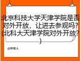 北京科技大学天津学院是否对外开放，让进去参观吗？(北科大天津学院对外开放？)