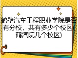 鹤壁汽车工程职业学院是否有分校，共有多少个校区(鹤汽院几个校区)