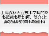 上海农林职业技术学院的图书馆藏书量如何，简介(上海农林职院图书馆藏书)