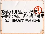 黄河水利职业技术学院一年学费多少钱，还有哪些费用(黄河职院学费及费用)