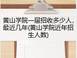 黄山学院一届招收多少人，最近几年(黄山学院近年招生人数)