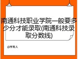 南通科技职业学院一般要多少分才能录取(南通科技录取分数线)