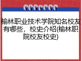 榆林职业技术学院知名校友有哪些，校史介绍(榆林职院校友校史)