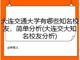 大连交通大学有哪些知名校友，简单分析(大连交大知名校友分析)