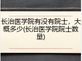 长治医学院有没有院士，大概多少(长治医学院院士数量)