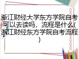 浙江财经大学东方学院自考可以去读吗，流程是什么(浙江财经东方学院自考流程)
