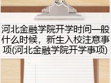 河北金融学院开学时间一般什么时候，新生入校注意事项(河北金融学院开学事项)