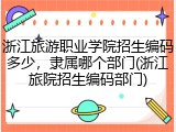 浙江旅游职业学院招生编码多少，隶属哪个部门(浙江旅院招生编码部门)