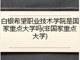 白银希望职业技术学院是国家重点大学吗(非国家重点大学)
