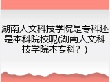 湖南人文科技学院是专科还是本科院校呢(湖南人文科技学院本专科？)