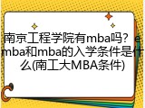 南京工程学院有mba吗？emba和mba的入学条件是什么(南工大MBA条件)