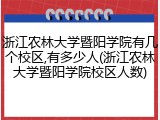 浙江农林大学暨阳学院有几个校区,有多少人(浙江农林大学暨阳学院校区人数)