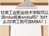 甘肃工业职业技术学院可以读mba或者emba吗？为什么(甘肃工院可读MBA？)