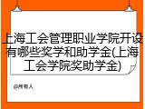 上海工会管理职业学院开设有哪些奖学和助学金(上海工会学院奖助学金)