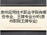贵州应用技术职业学院有哪些专业，王牌专业分析(贵州职院王牌专业)