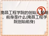 南昌工程学院的创始人是谁，前身是什么(南昌工程学院创始前身)