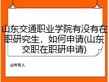 山东交通职业学院有没有在职研究生，如何申请(山东交职在职研申请)