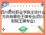 四川财经职业学院主攻什么方向有哪些王牌专业(四川财院王牌专业)