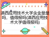 滇西应用技术大学含金量量吗，值得报吗(滇西应用技术大学值得报吗)