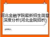 河北金融学院最新招生简章深度分析(河北金院招析)
