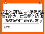 浙江交通职业技术学院招生编码多少，隶属哪个部门(浙交院招生编码归属)