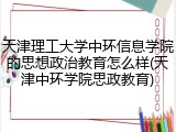 天津理工大学中环信息学院的思想政治教育怎么样(天津中环学院思政教育)