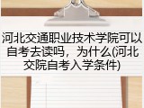 河北交通职业技术学院可以自考去读吗，为什么(河北交院自考入学条件)