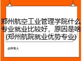 郑州航空工业管理学院什么专业就业比较好，原因是啥(郑州航院就业优势专业)