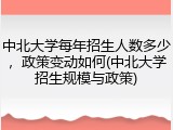 中北大学每年招生人数多少，政策变动如何(中北大学招生规模与政策)