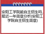 安阳工学院能自主招生吗，最近一年简章分析(安阳工学院自主招生简章)