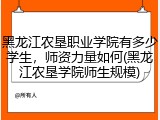 黑龙江农垦职业学院有多少学生，师资力量如何(黑龙江农垦学院师生规模)