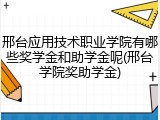邢台应用技术职业学院有哪些奖学金和助学金呢(邢台学院奖助学金)