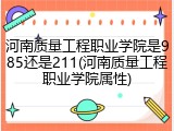 河南质量工程职业学院是985还是211(河南质量工程职业学院属性)