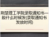 荆楚理工学院录取通知书一般什么时候发(录取通知书发放时间)