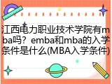 江西电力职业技术学院有mba吗？emba和mba的入学条件是什么(MBA入学条件)