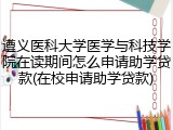 遵义医科大学医学与科技学院在读期间怎么申请助学贷款(在校申请助学贷款)