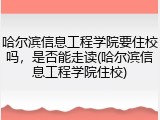 哈尔滨信息工程学院要住校吗，是否能走读(哈尔滨信息工程学院住校)