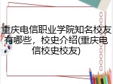 重庆电信职业学院知名校友有哪些，校史介绍(重庆电信校史校友)