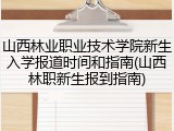 山西林业职业技术学院新生入学报道时间和指南(山西林职新生报到指南)