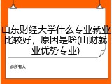 山东财经大学什么专业就业比较好，原因是啥(山财就业优势专业)