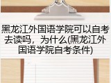 黑龙江外国语学院可以自考去读吗，为什么(黑龙江外国语学院自考条件)